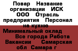 Повар › Название организации ­ ИСК, ООО › Отрасль предприятия ­ Персонал на кухню › Минимальный оклад ­ 15 000 - Все города Работа » Вакансии   . Самарская обл.,Самара г.